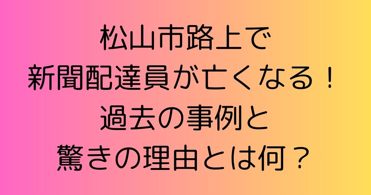 松山市路上で新聞配達員が亡くなる！過去の事例と驚きの理由とは何？